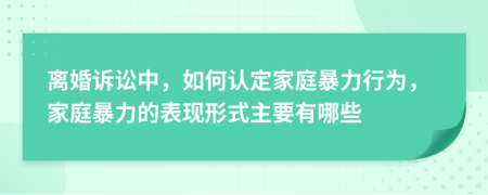 離婚訴訟中，如何認(rèn)定家庭暴力行為，家庭暴力的表現(xiàn)形式主要有哪些