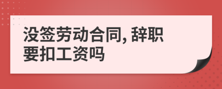 沒(méi)簽勞動(dòng)合同, 辭職要扣工資嗎
