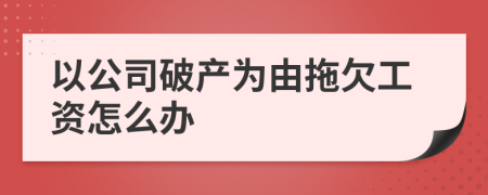 以公司破產(chǎn)為由拖欠工資怎么辦