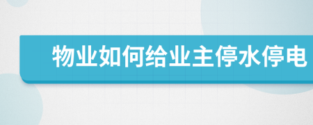 物業(yè)如何給業(yè)主停水停電