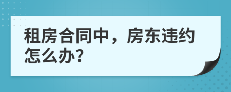 租房合同中，房東違約怎么辦？