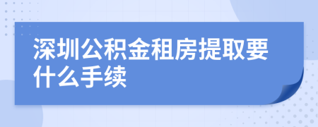 深圳公積金租房提取要什么手續(xù)