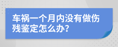 車禍一個(gè)月內(nèi)沒有做傷殘鑒定怎么辦？