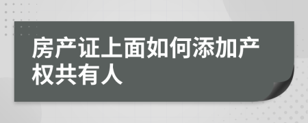 房產(chǎn)證上面如何添加產(chǎn)權(quán)共有人