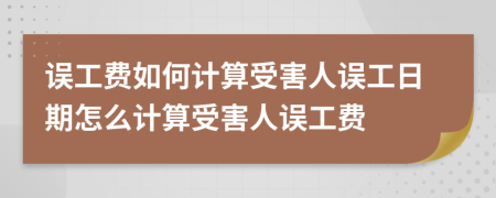 誤工費(fèi)如何計(jì)算受害人誤工日期怎么計(jì)算受害人誤工費(fèi)