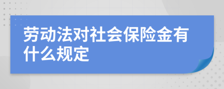 勞動法對社會保險(xiǎn)金有什么規(guī)定