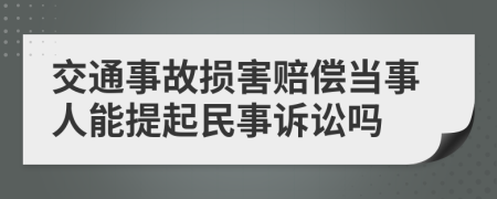 交通事故損害賠償當(dāng)事人能提起民事訴訟嗎