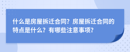什么是房屋拆遷合同？房屋拆遷合同的特點(diǎn)是什么？有哪些注意事項(xiàng)？