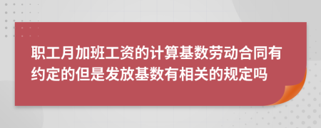 職工月加班工資的計(jì)算基數(shù)勞動合同有約定的但是發(fā)放基數(shù)有相關(guān)的規(guī)定嗎