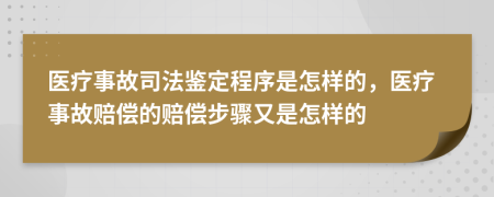 醫(yī)療事故司法鑒定程序是怎樣的，醫(yī)療事故賠償?shù)馁r償步驟又是怎樣的
