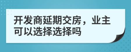 開發(fā)商延期交房，業(yè)主可以選擇選擇嗎