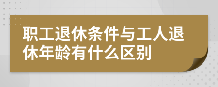 職工退休條件與工人退休年齡有什么區(qū)別