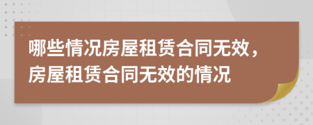 哪些情況房屋租賃合同無(wú)效，房屋租賃合同無(wú)效的情況