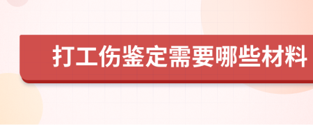 打工傷鑒定需要哪些材料