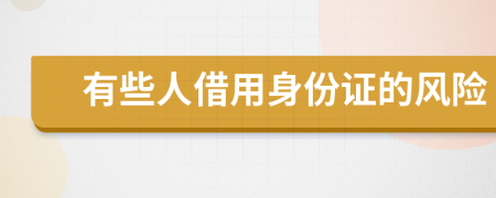 有些人借用身份證的風(fēng)險(xiǎn)