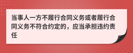 當(dāng)事人一方不履行合同義務(wù)或者履行合同義務(wù)不符合約定的，應(yīng)當(dāng)承擔(dān)違約責(zé)任