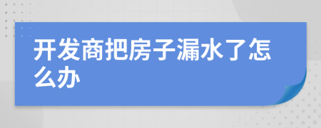 開(kāi)發(fā)商把房子漏水了怎么辦