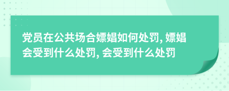 黨員在公共場合嫖娼如何處罰, 嫖娼會(huì)受到什么處罰, 會(huì)受到什么處罰