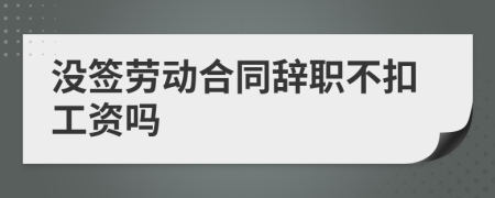 沒簽勞動合同辭職不扣工資嗎
