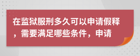在監(jiān)獄服刑多久可以申請假釋，需要滿足哪些條件，申請