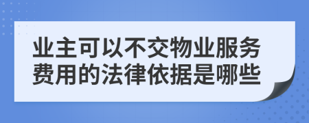 業(yè)主可以不交物業(yè)服務(wù)費用的法律依據(jù)是哪些