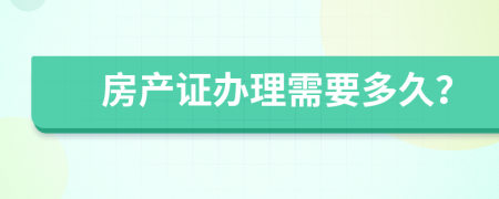 房產(chǎn)證辦理需要多久？