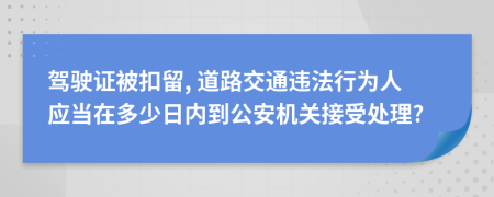 駕駛證被扣留, 道路交通違法行為人應(yīng)當(dāng)在多少日內(nèi)到公安機(jī)關(guān)接受處理?