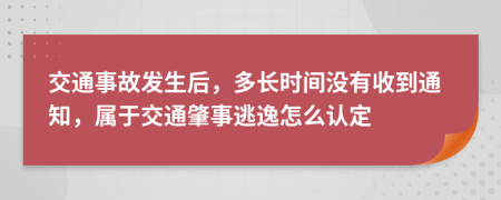 交通事故發(fā)生后，多長(zhǎng)時(shí)間沒有收到通知，屬于交通肇事逃逸怎么認(rèn)定