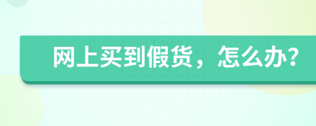 網(wǎng)上買到假貨，怎么辦？