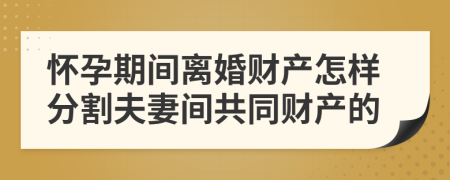 懷孕期間離婚財產(chǎn)怎樣分割夫妻間共同財產(chǎn)的