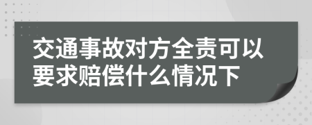 交通事故對(duì)方全責(zé)可以要求賠償什么情況下