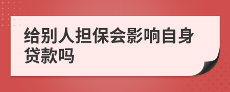 給別人擔(dān)保會(huì)影響自身貸款嗎
