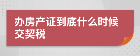 辦房產(chǎn)證到底什么時(shí)候交契稅