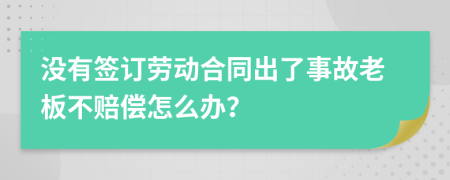 沒有簽訂勞動(dòng)合同出了事故老板不賠償怎么辦？