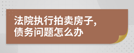 法院執(zhí)行拍賣房子, 債務(wù)問題怎么辦