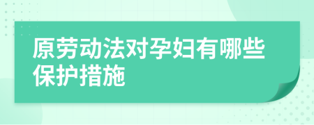 原勞動法對孕婦有哪些保護(hù)措施