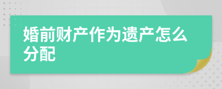 婚前財(cái)產(chǎn)作為遺產(chǎn)怎么分配
