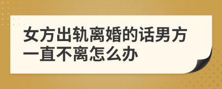 女方出軌離婚的話男方一直不離怎么辦