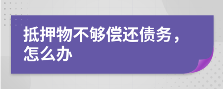 抵押物不夠償還債務(wù)，怎么辦
