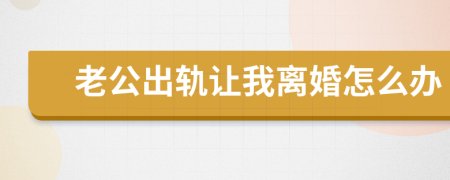 老公出軌讓我離婚怎么辦