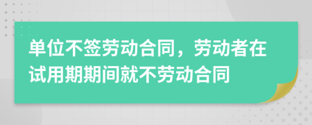 單位不簽勞動(dòng)合同，勞動(dòng)者在試用期期間就不勞動(dòng)合同