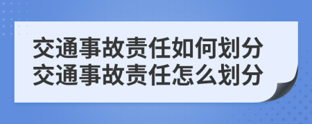 交通事故責(zé)任如何劃分交通事故責(zé)任怎么劃分