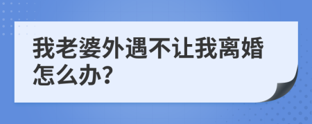 我老婆外遇不讓我離婚怎么辦？
