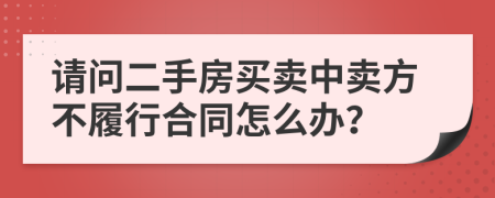 請問二手房買賣中賣方不履行合同怎么辦？