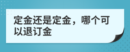 定金還是定金，哪個(gè)可以退訂金