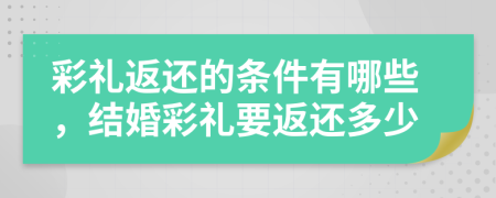彩禮返還的條件有哪些，結(jié)婚彩禮要返還多少