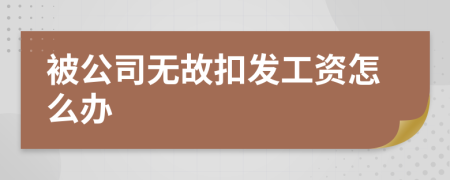被公司無(wú)故扣發(fā)工資怎么辦