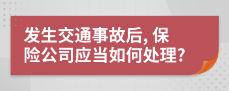 發(fā)生交通事故后, 保險(xiǎn)公司應(yīng)當(dāng)如何處理?