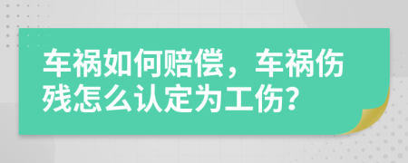 車禍如何賠償，車禍傷殘怎么認定為工傷？