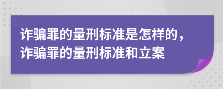 詐騙罪的量刑標(biāo)準(zhǔn)是怎樣的，詐騙罪的量刑標(biāo)準(zhǔn)和立案